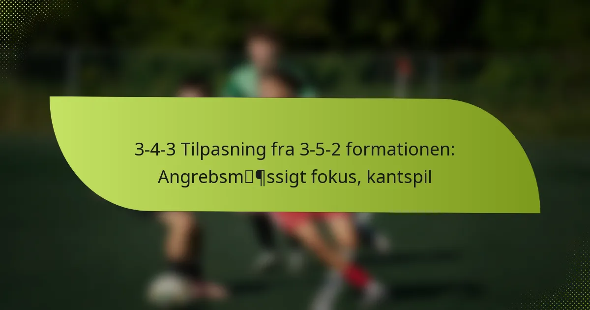 3-4-3 Tilpasning fra 3-5-2 formationen: Angrebsmæssigt fokus, kantspil