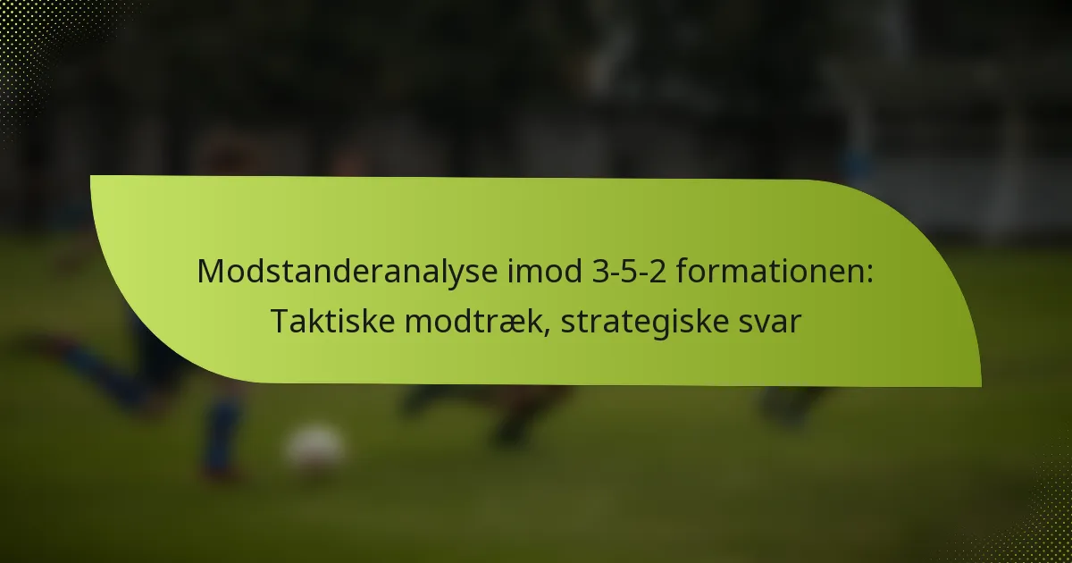 Modstanderanalyse imod 3-5-2 formationen: Taktiske modtræk, strategiske svar