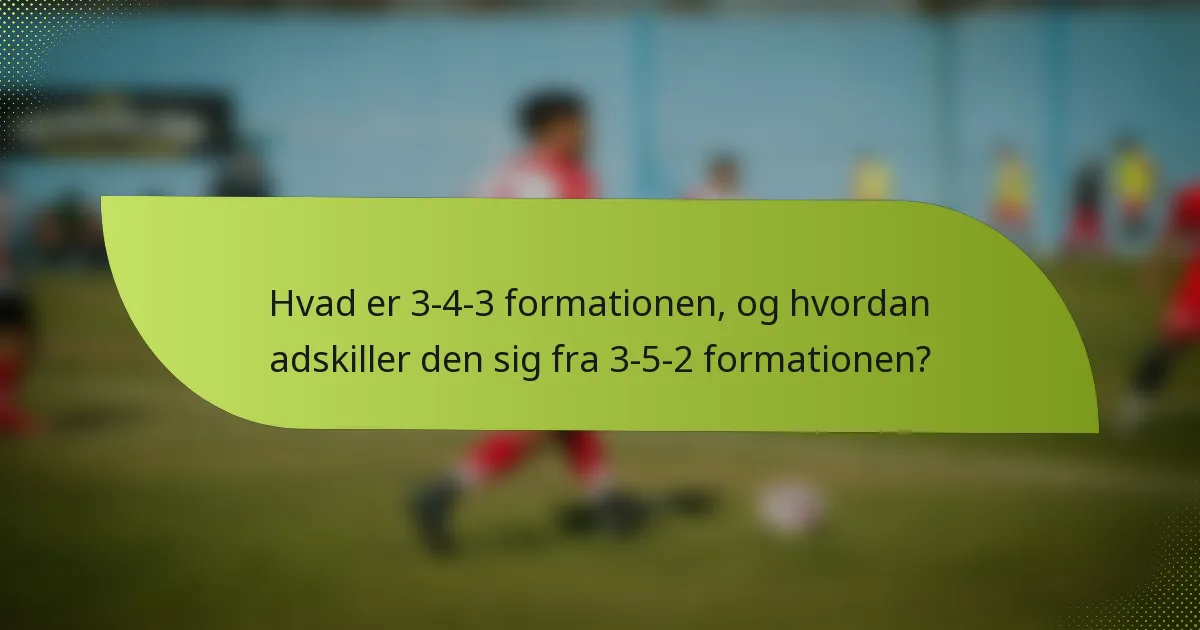 Hvad er 3-4-3 formationen, og hvordan adskiller den sig fra 3-5-2 formationen?