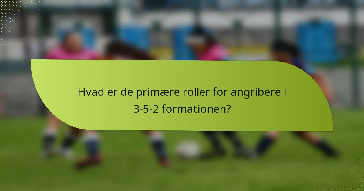 Hvad er de primære roller for angribere i 3-5-2 formationen?