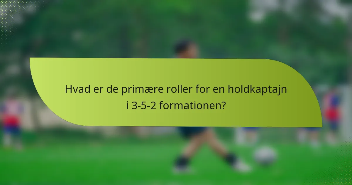 Hvad er de primære roller for en holdkaptajn i 3-5-2 formationen?