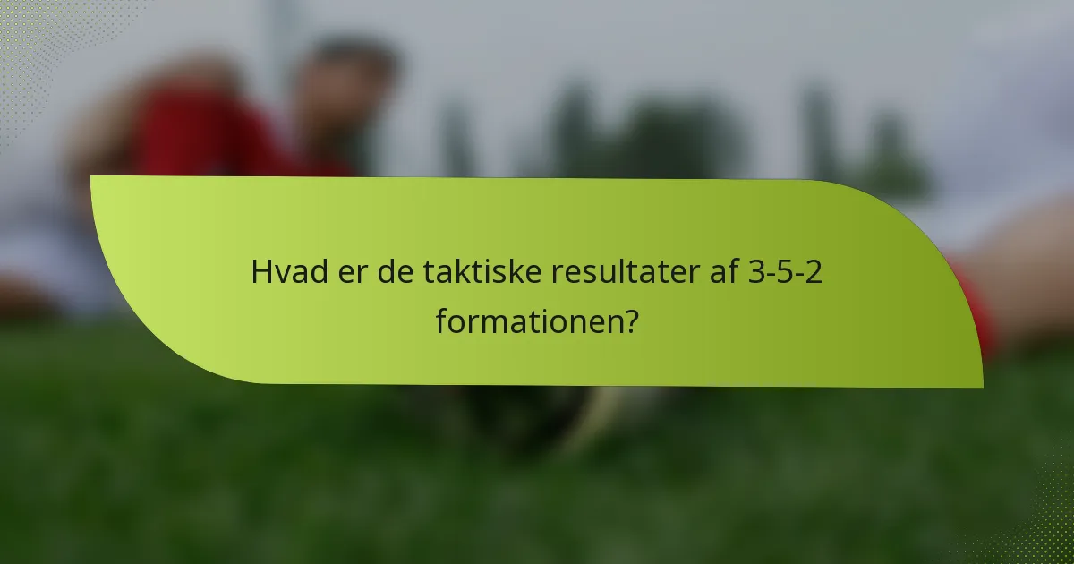 Hvad er de taktiske resultater af 3-5-2 formationen?