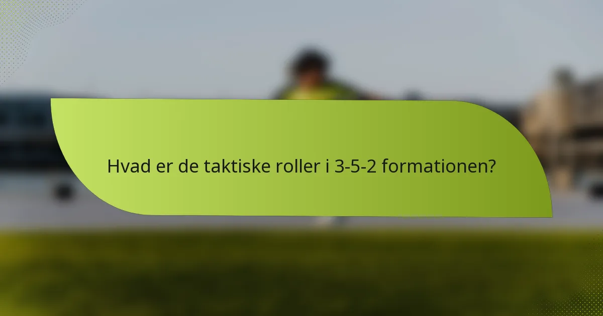 Hvad er de taktiske roller i 3-5-2 formationen?