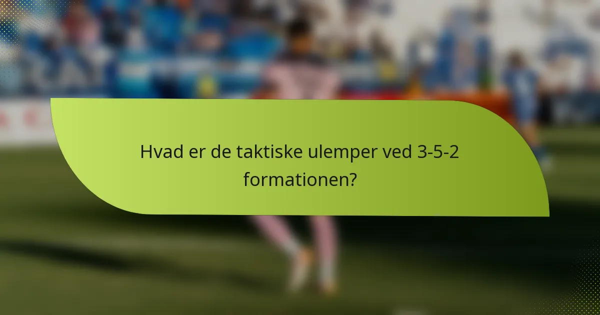 Hvad er de taktiske ulemper ved 3-5-2 formationen?