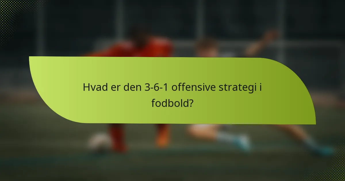 Hvad er den 3-6-1 offensive strategi i fodbold?
