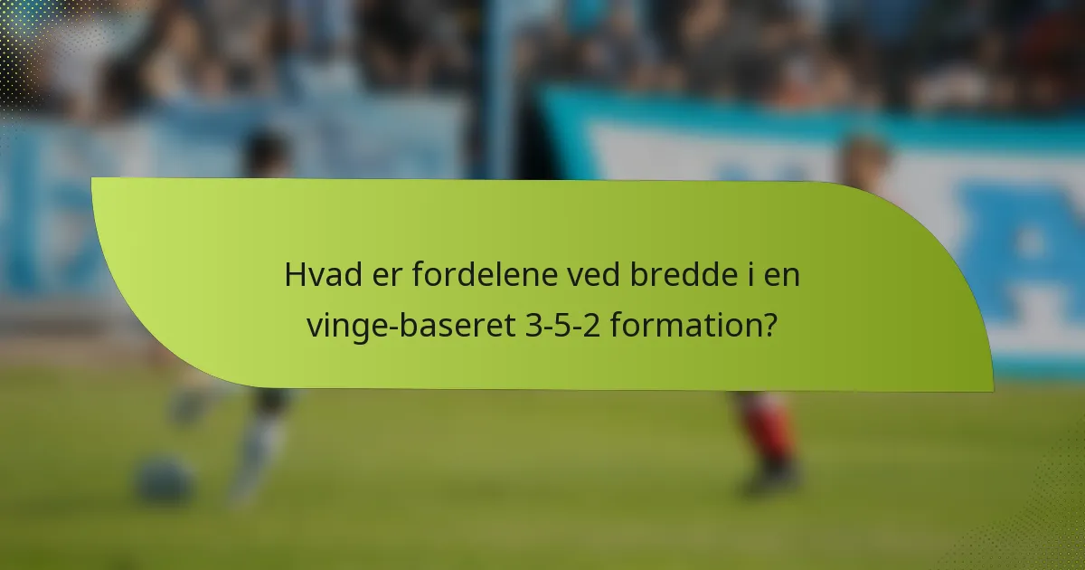 Hvad er fordelene ved bredde i en vinge-baseret 3-5-2 formation?