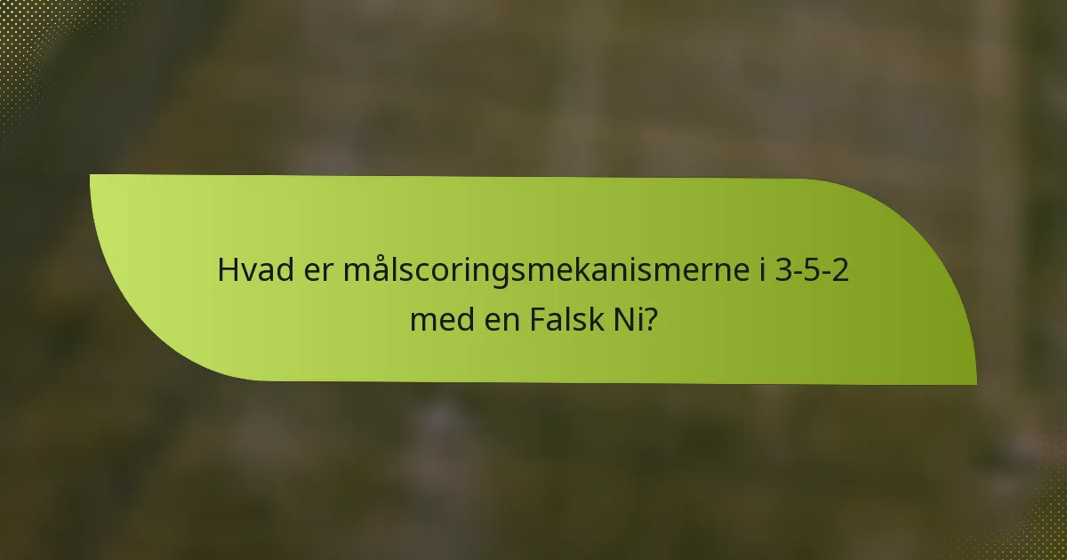 Hvad er målscoringsmekanismerne i 3-5-2 med en Falsk Ni?