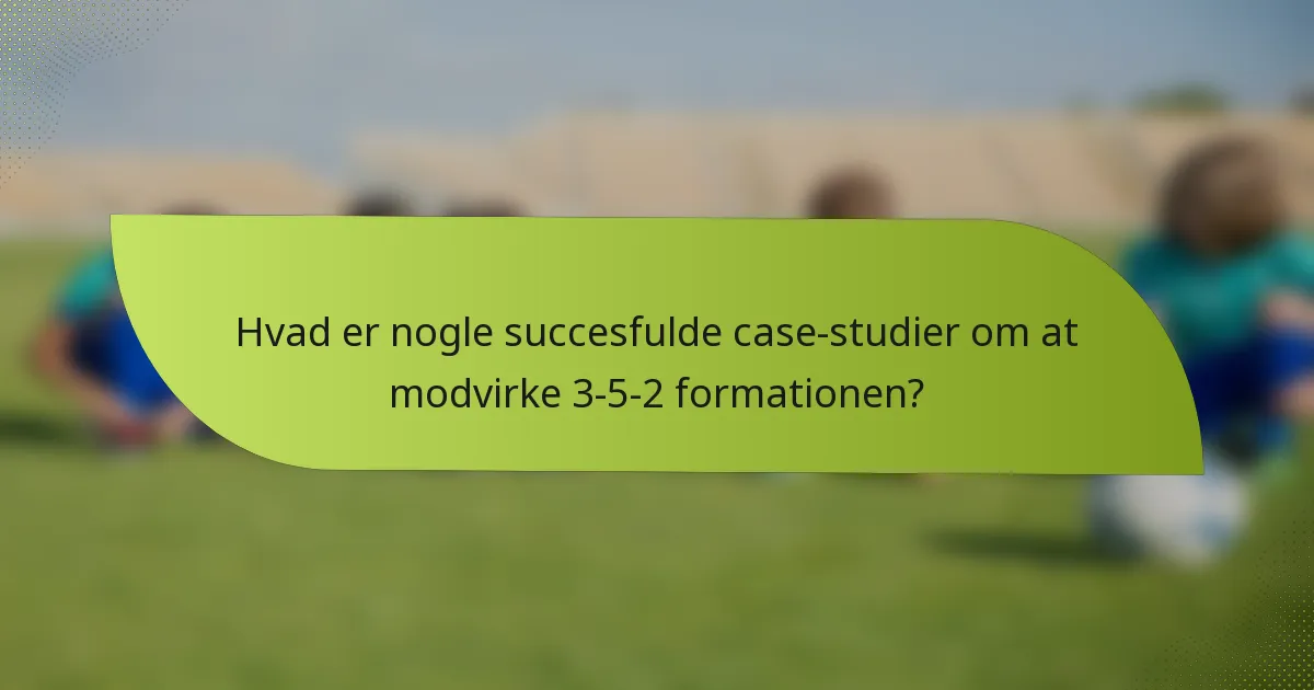 Hvad er nogle succesfulde case-studier om at modvirke 3-5-2 formationen?