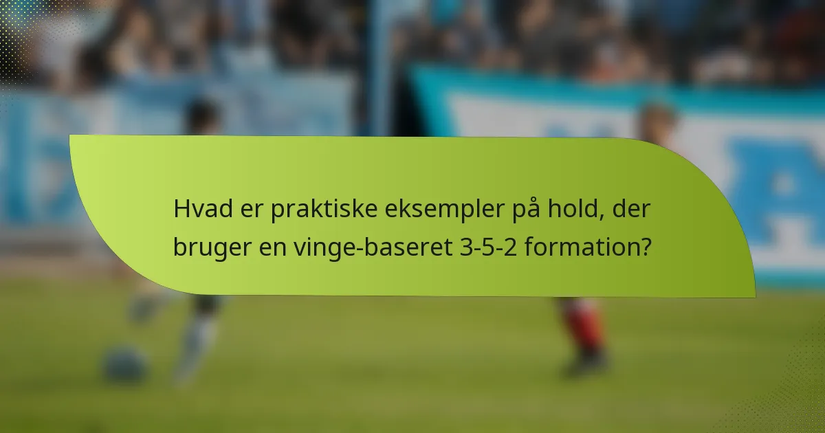 Hvad er praktiske eksempler på hold, der bruger en vinge-baseret 3-5-2 formation?