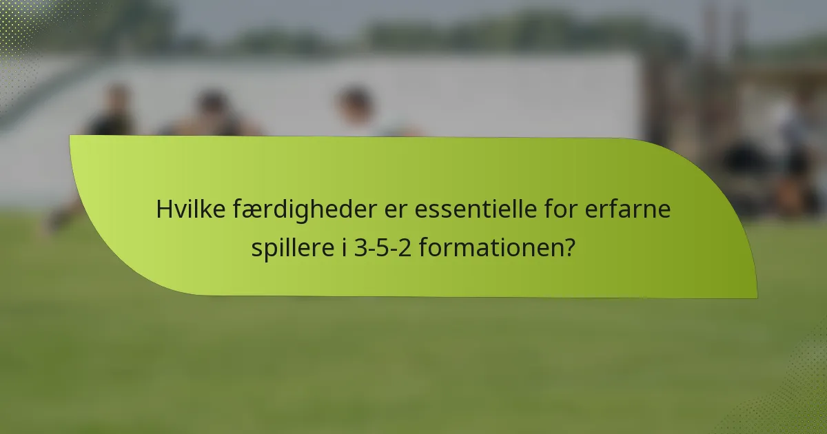 Hvilke færdigheder er essentielle for erfarne spillere i 3-5-2 formationen?