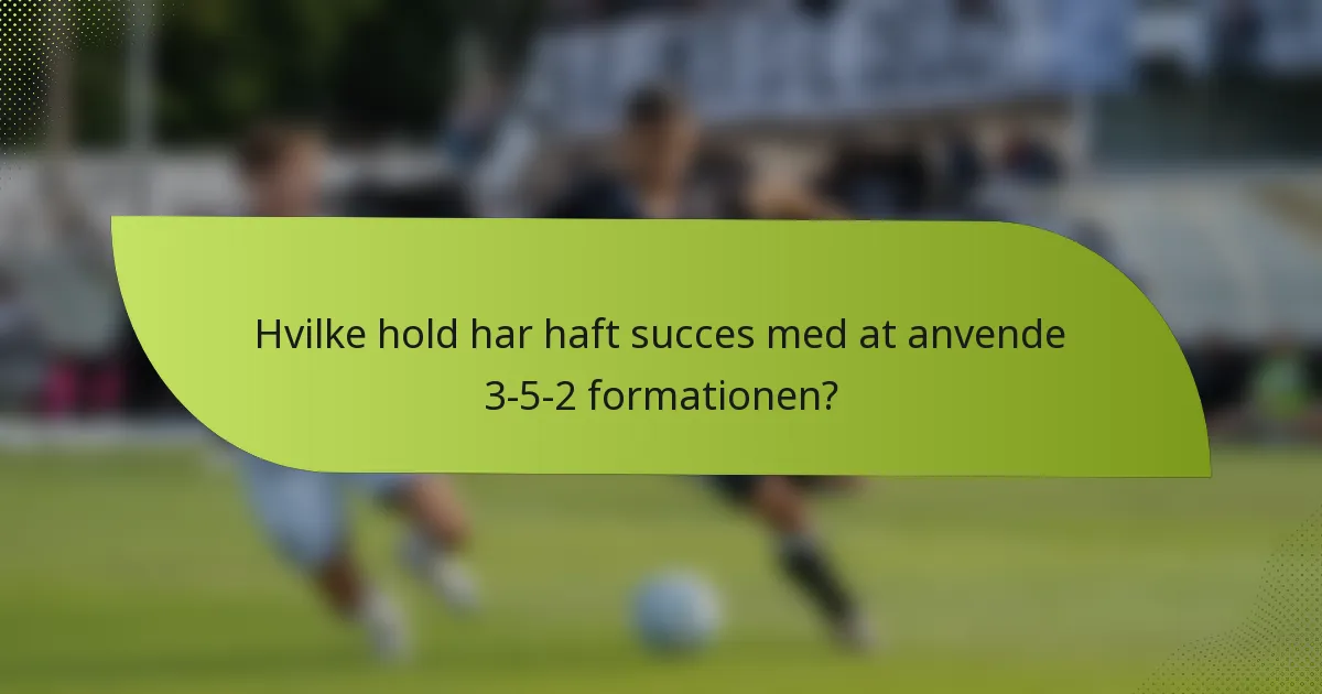 Hvilke hold har haft succes med at anvende 3-5-2 formationen?