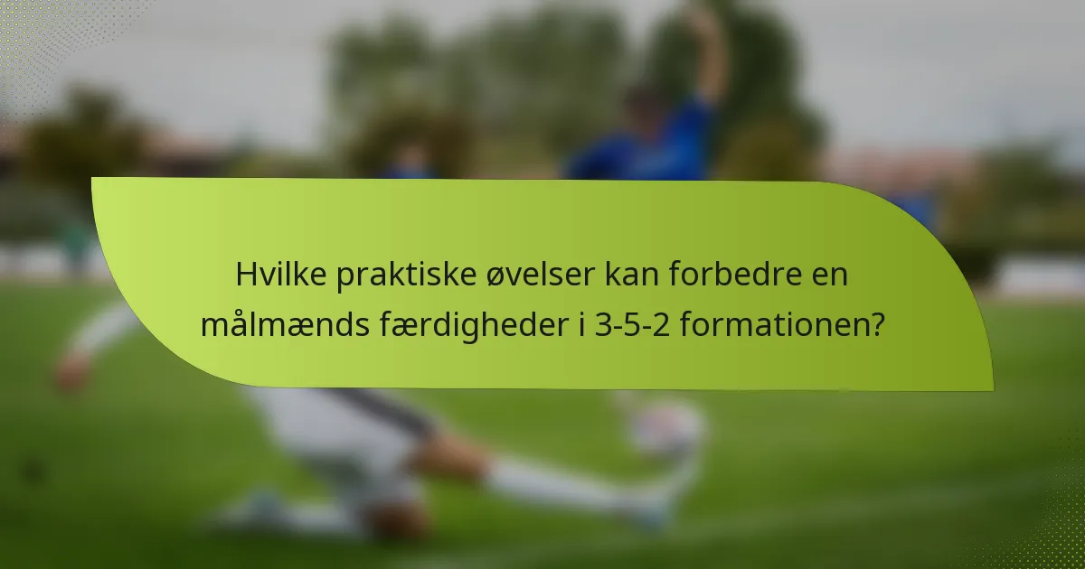 Hvilke praktiske øvelser kan forbedre en målmænds færdigheder i 3-5-2 formationen?