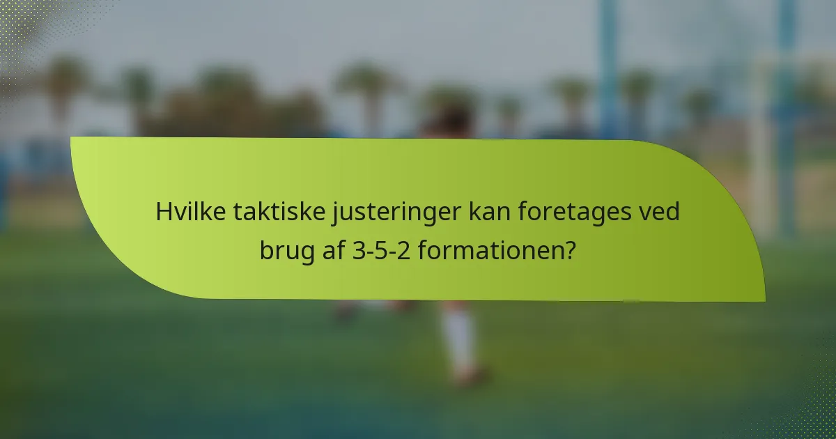 Hvilke taktiske justeringer kan foretages ved brug af 3-5-2 formationen?