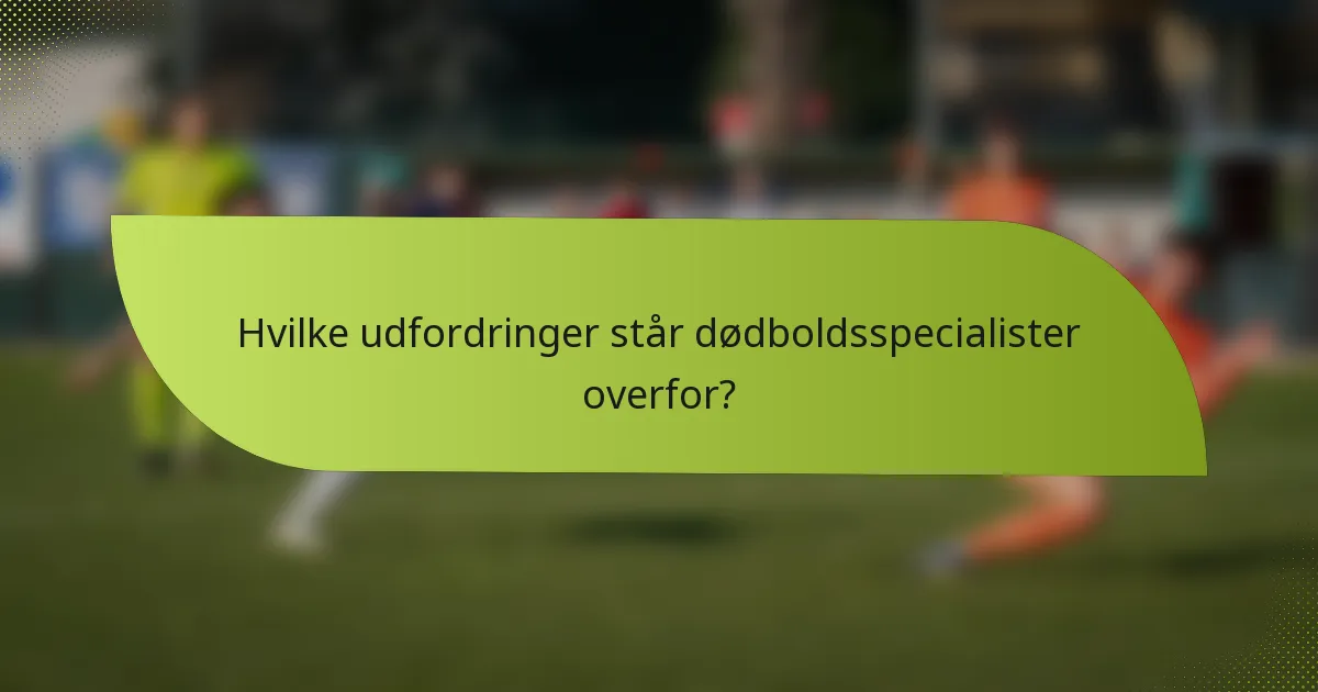 Hvilke udfordringer står dødboldsspecialister overfor?