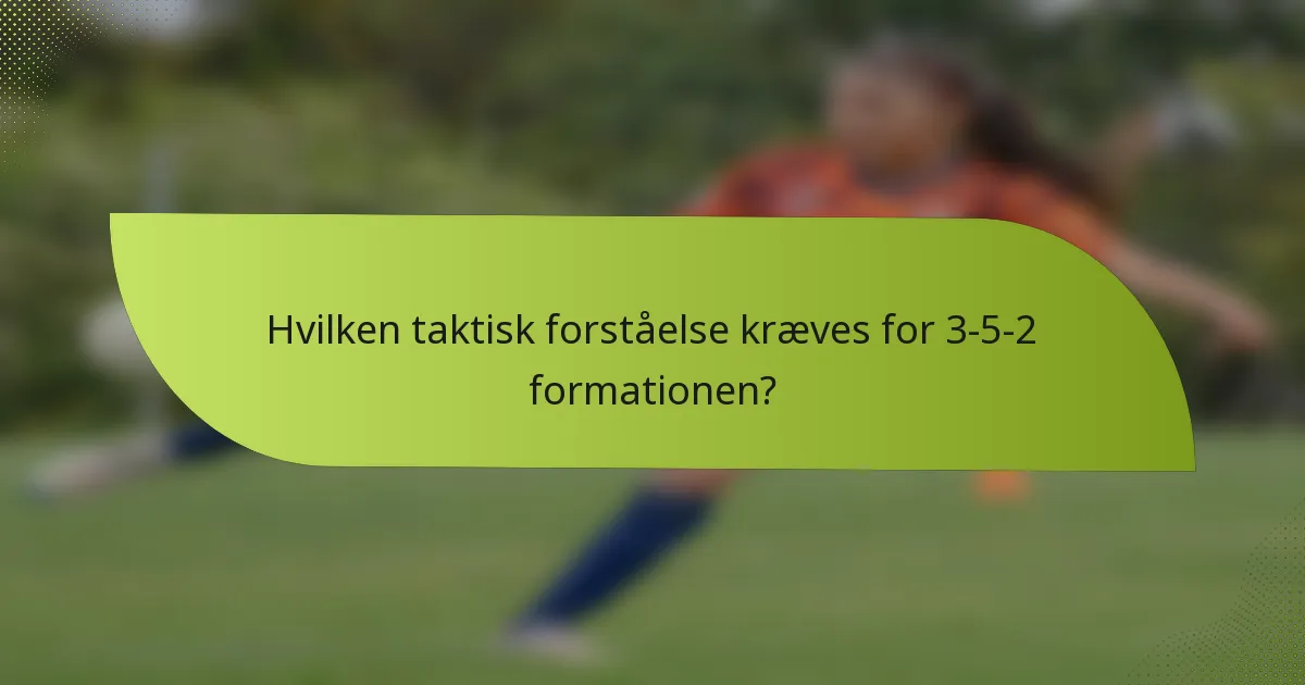 Hvilken taktisk forståelse kræves for 3-5-2 formationen?