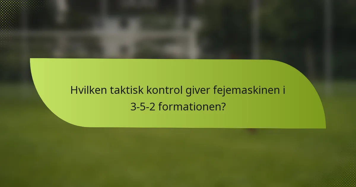 Hvilken taktisk kontrol giver fejemaskinen i 3-5-2 formationen?