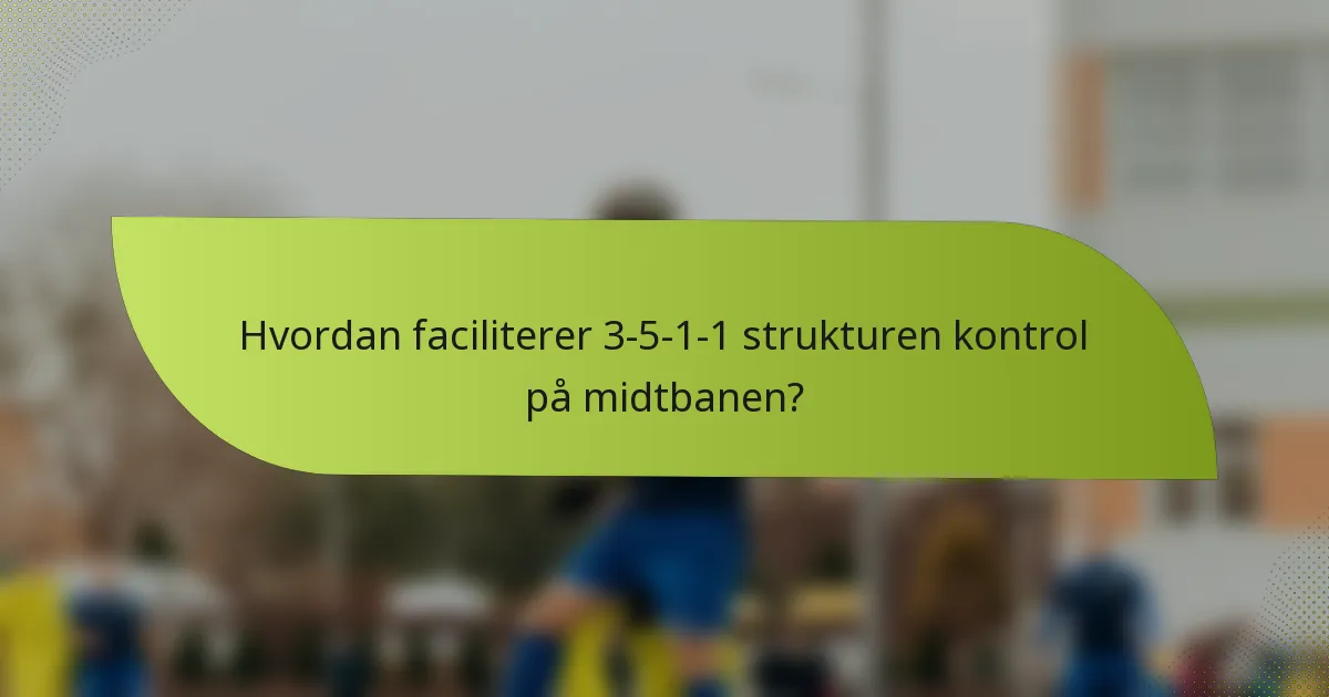 Hvordan faciliterer 3-5-1-1 strukturen kontrol på midtbanen?