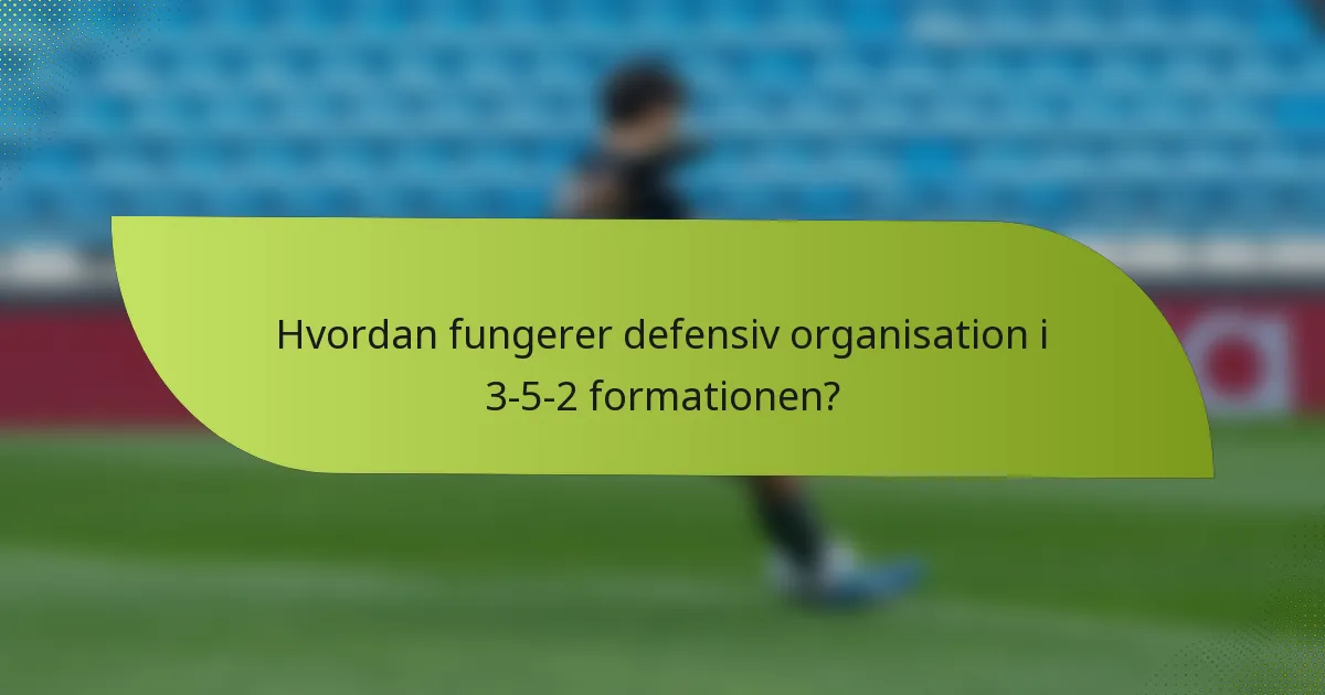 Hvordan fungerer defensiv organisation i 3-5-2 formationen?