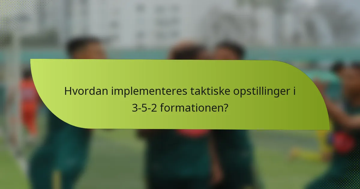 Hvordan implementeres taktiske opstillinger i 3-5-2 formationen?