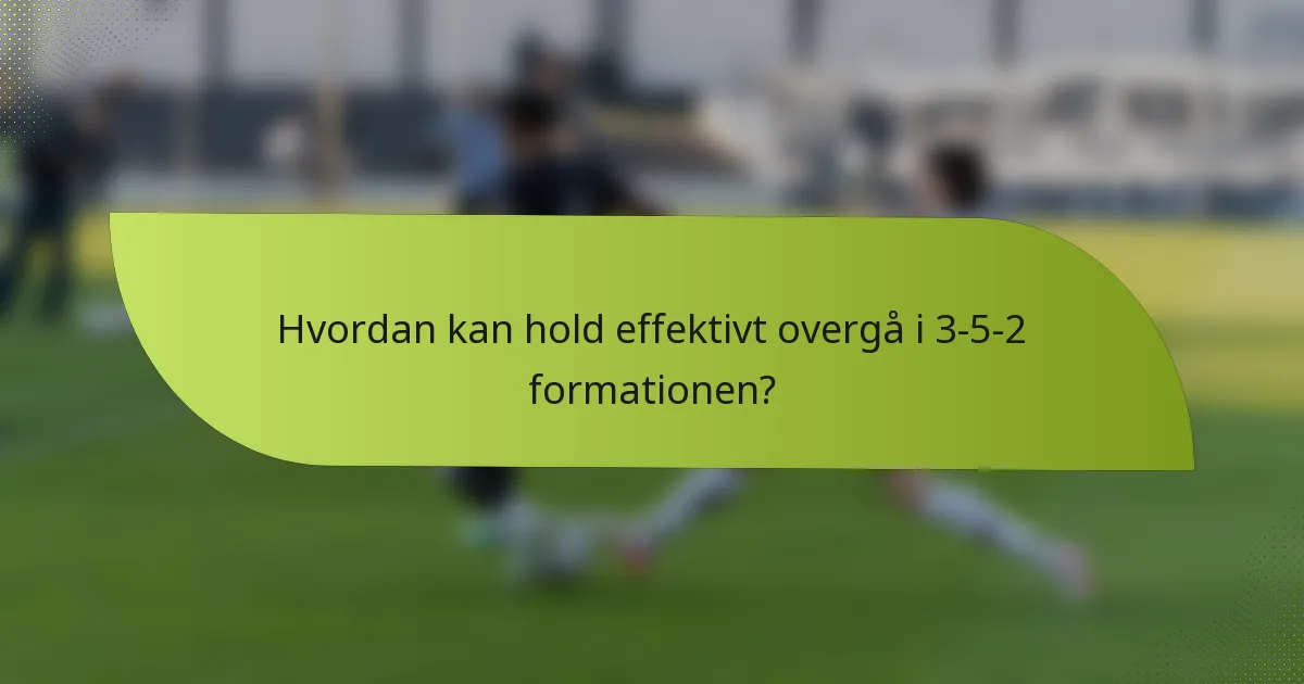 Hvordan kan hold effektivt overgå i 3-5-2 formationen?