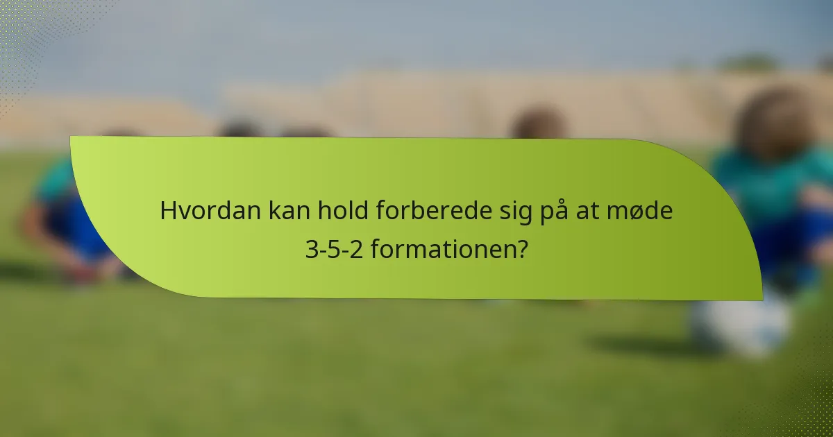 Hvordan kan hold forberede sig på at møde 3-5-2 formationen?