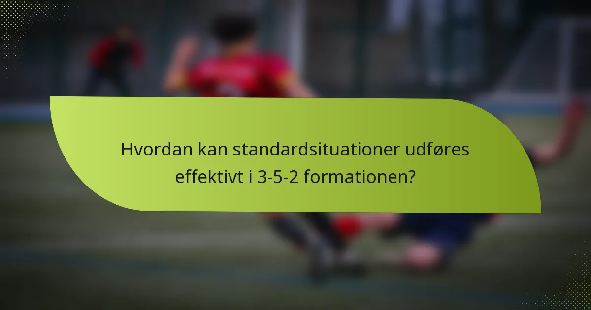 Hvordan kan standardsituationer udføres effektivt i 3-5-2 formationen?