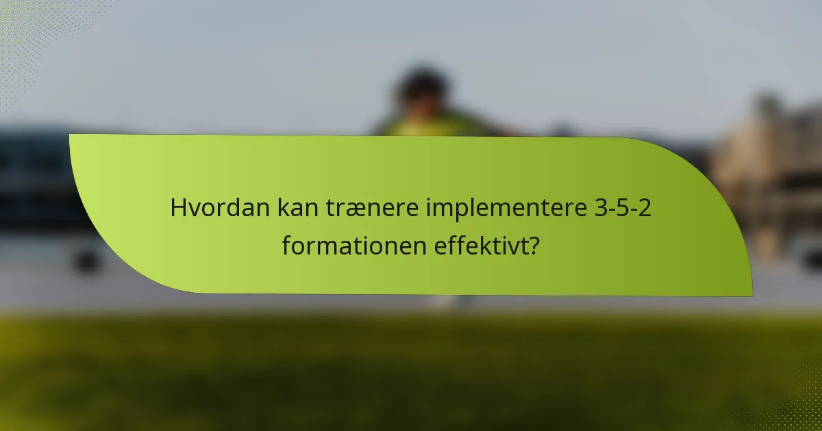 Hvordan kan trænere implementere 3-5-2 formationen effektivt?