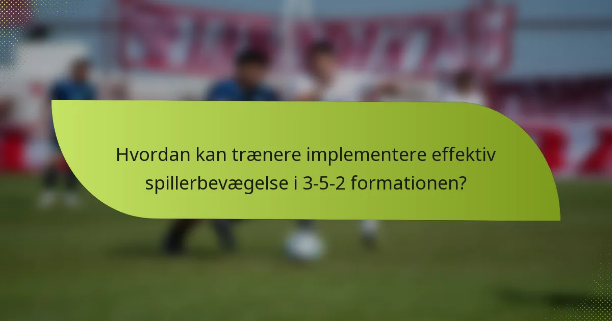 Hvordan kan trænere implementere effektiv spillerbevægelse i 3-5-2 formationen?