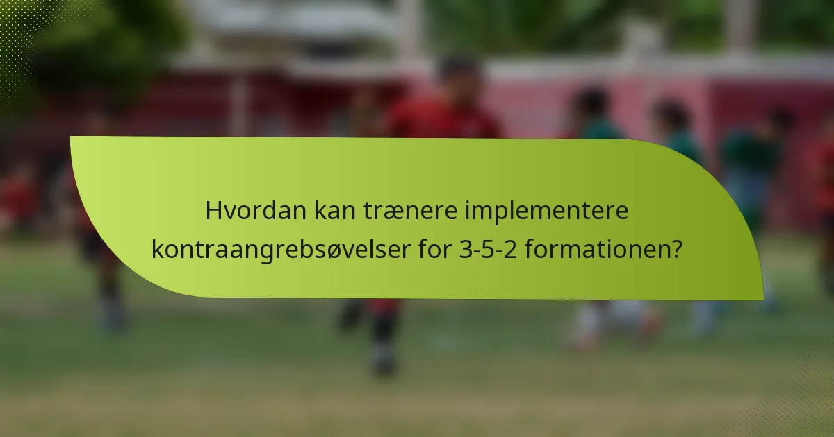 Hvordan kan trænere implementere kontraangrebsøvelser for 3-5-2 formationen?