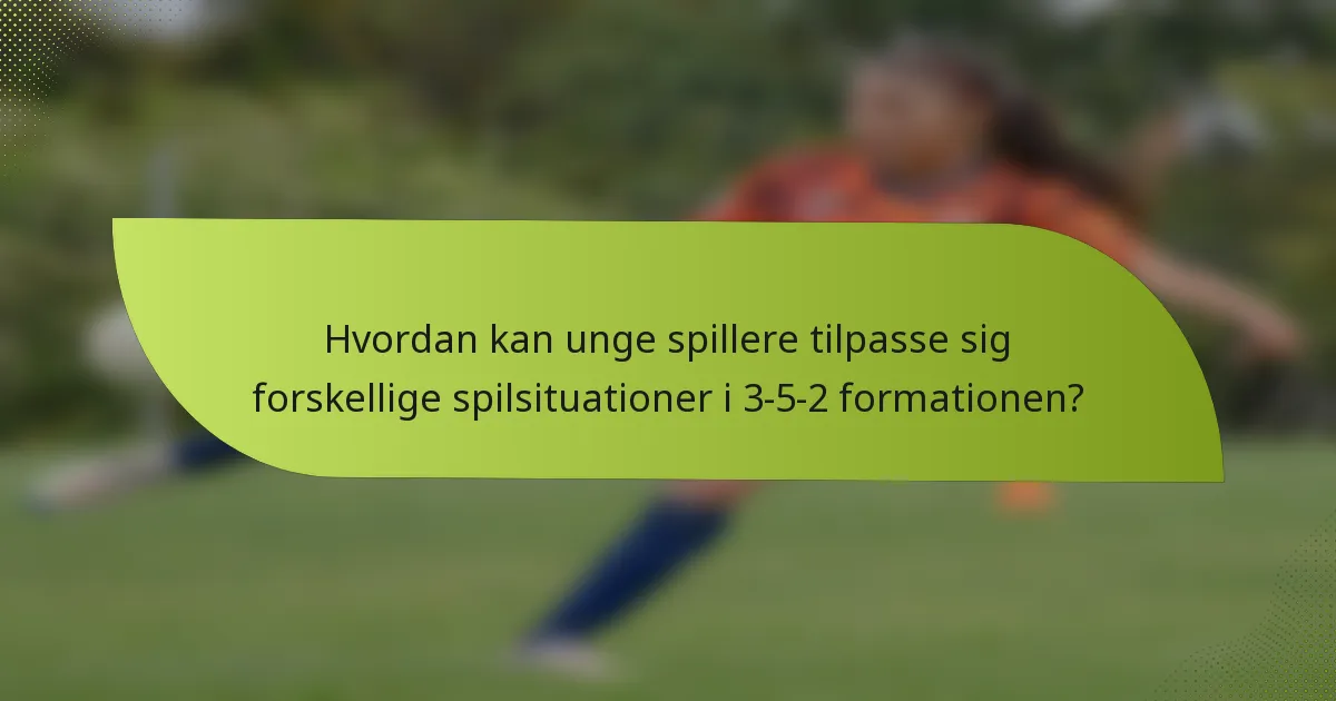 Hvordan kan unge spillere tilpasse sig forskellige spilsituationer i 3-5-2 formationen?