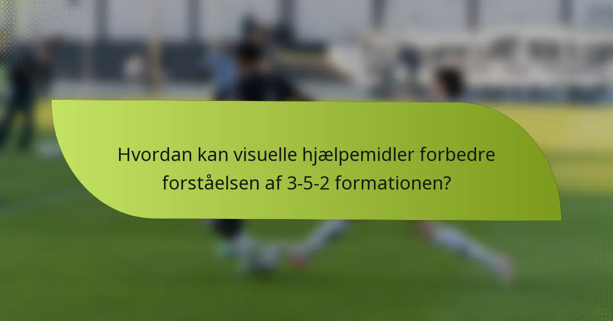 Hvordan kan visuelle hjælpemidler forbedre forståelsen af 3-5-2 formationen?