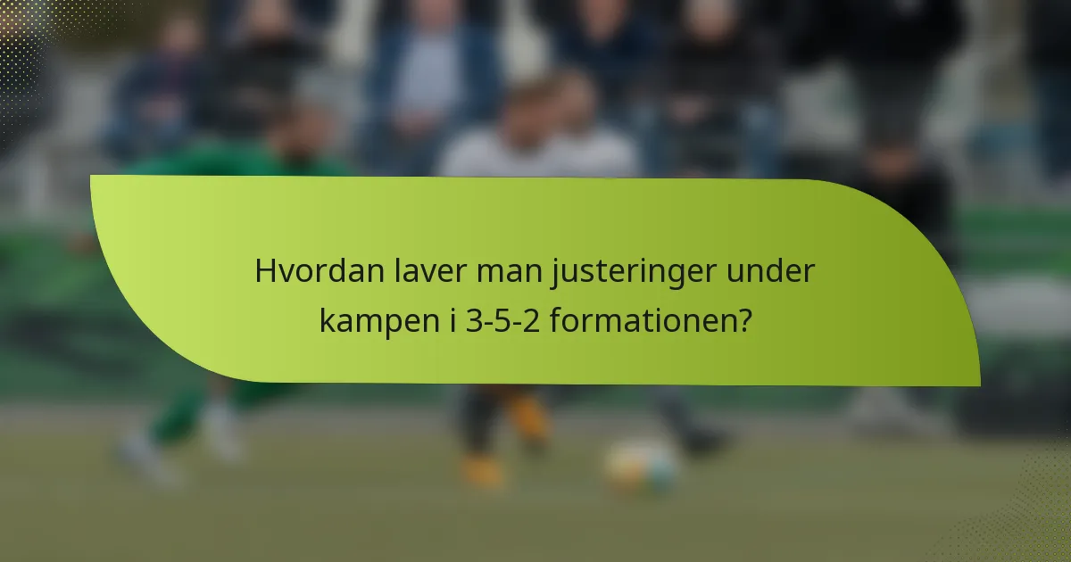 Hvordan laver man justeringer under kampen i 3-5-2 formationen?