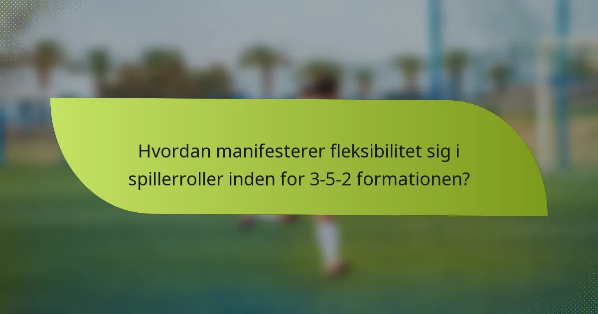 Hvordan manifesterer fleksibilitet sig i spillerroller inden for 3-5-2 formationen?