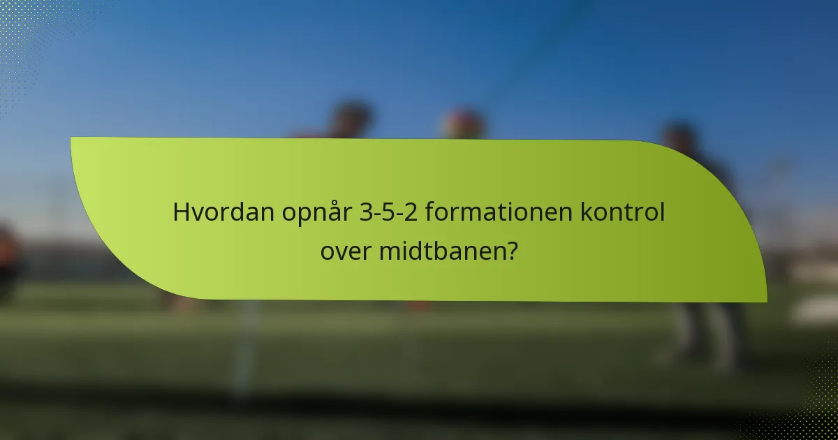 Hvordan opnår 3-5-2 formationen kontrol over midtbanen?