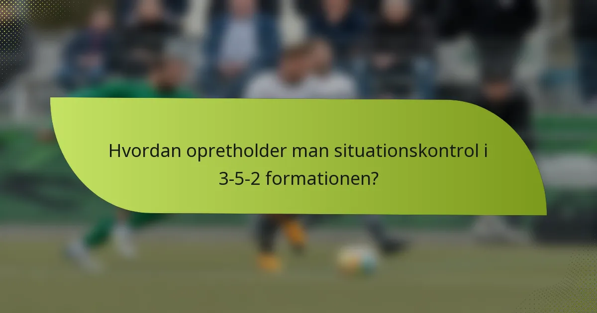 Hvordan opretholder man situationskontrol i 3-5-2 formationen?