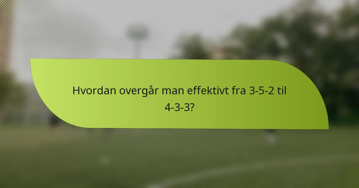 Hvordan overgår man effektivt fra 3-5-2 til 4-3-3?