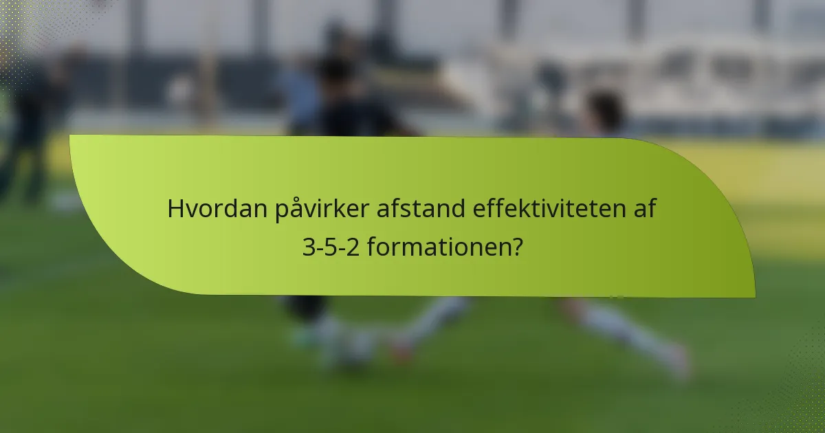 Hvordan påvirker afstand effektiviteten af 3-5-2 formationen?