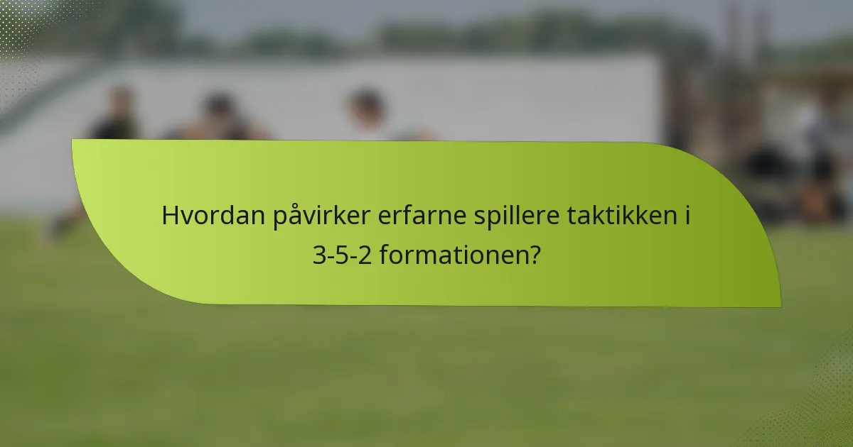 Hvordan påvirker erfarne spillere taktikken i 3-5-2 formationen?