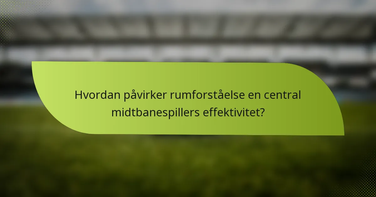 Hvordan påvirker rumforståelse en central midtbanespillers effektivitet?