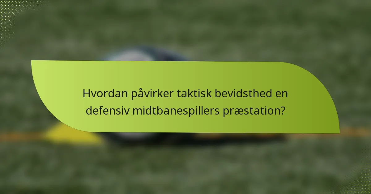 Hvordan påvirker taktisk bevidsthed en defensiv midtbanespillers præstation?