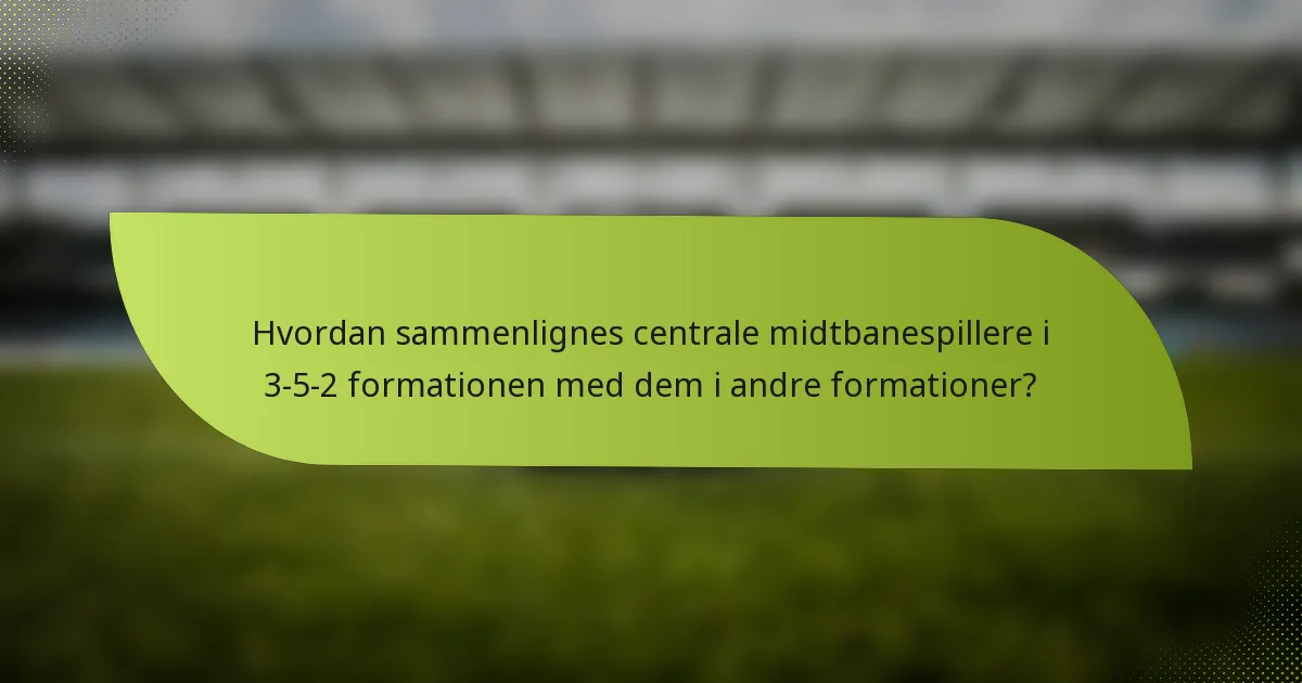 Hvordan sammenlignes centrale midtbanespillere i 3-5-2 formationen med dem i andre formationer?