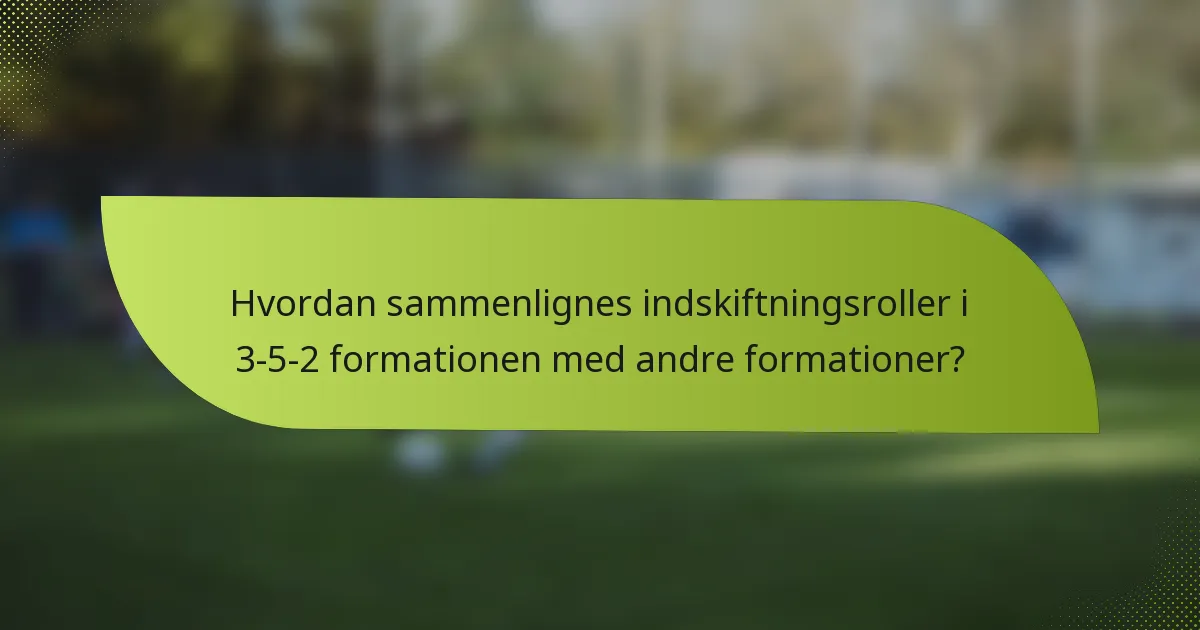 Hvordan sammenlignes indskiftningsroller i 3-5-2 formationen med andre formationer?