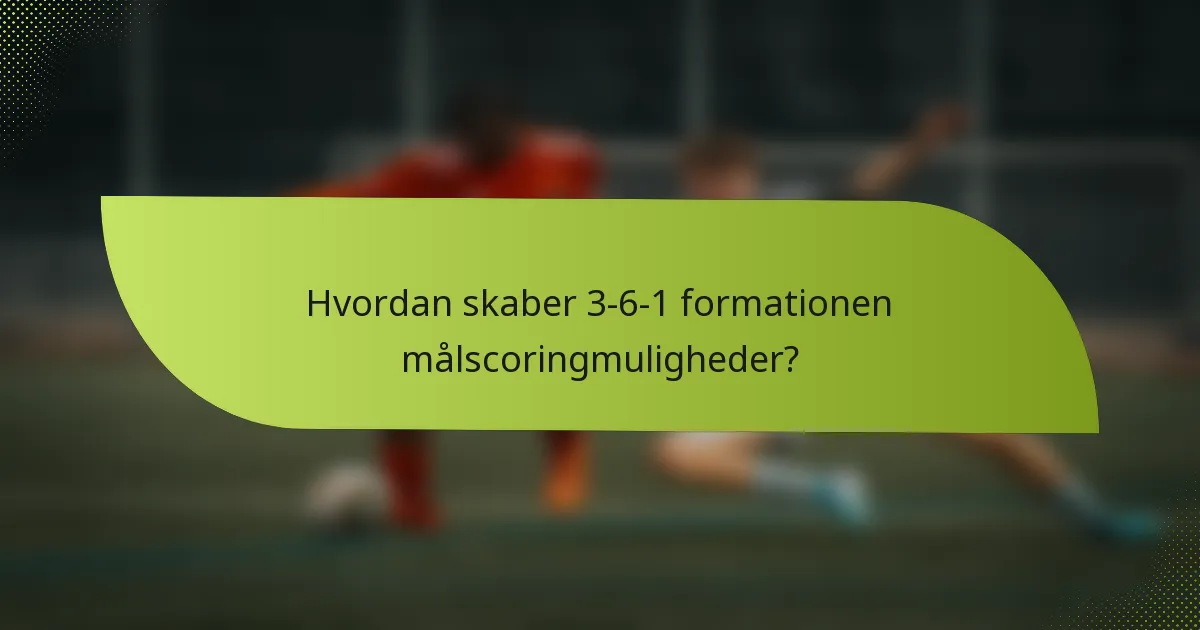 Hvordan skaber 3-6-1 formationen målscoringmuligheder?
