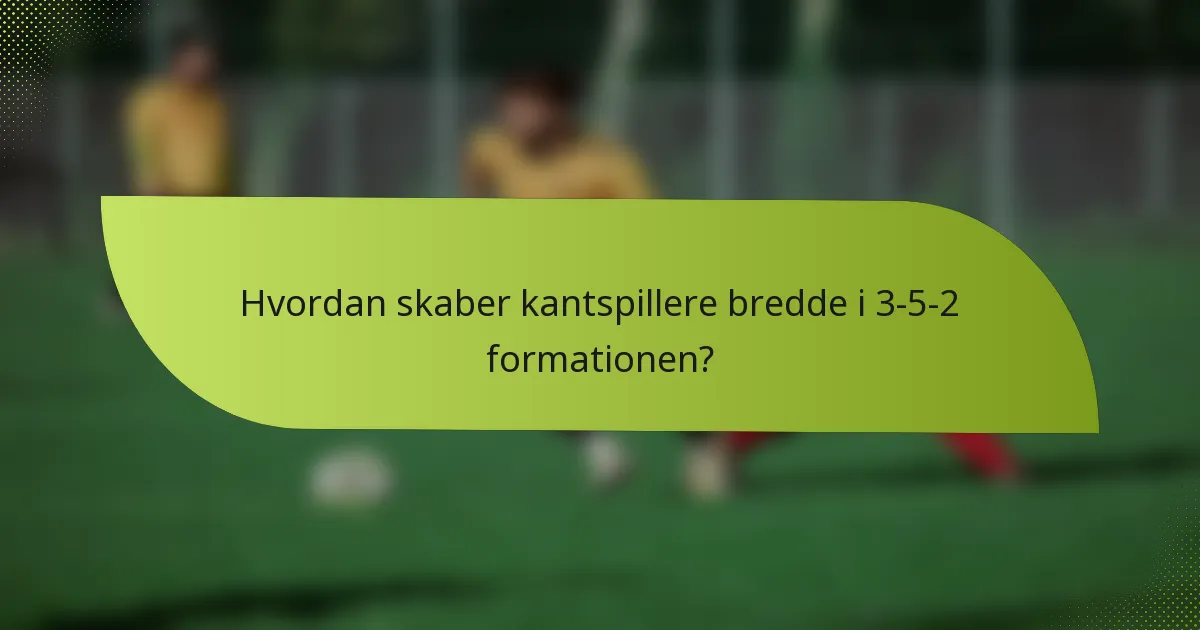 Hvordan skaber kantspillere bredde i 3-5-2 formationen?