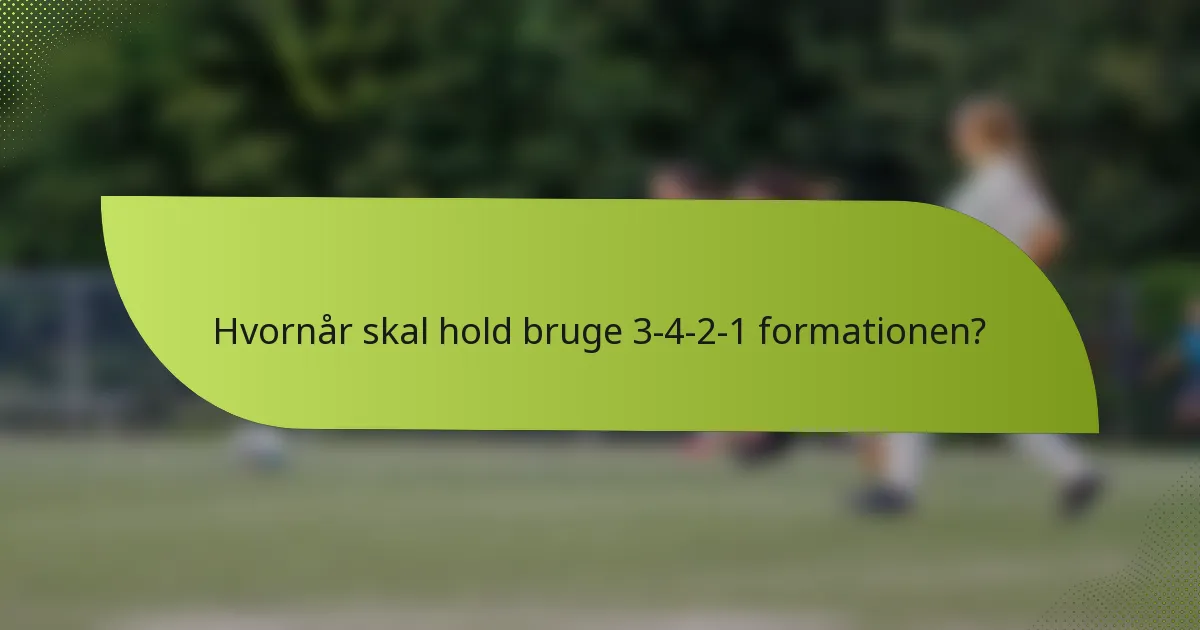 Hvornår skal hold bruge 3-4-2-1 formationen?